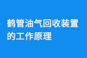 鶴管油氣回收裝置的工作原理(1) 鶴管油氣回收裝置的工作原理